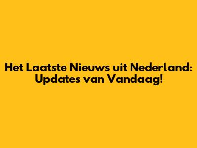 Het Laatste Nieuws uit Nederland: Updates van Vandaag!
