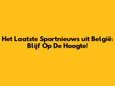 Het Laatste Sportnieuws uit België: Blijf Op De Hoogte!