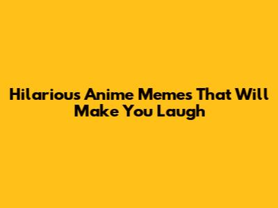 Hilarious Anime Memes That Will Make You Laugh