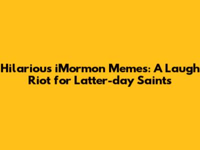 Hilarious iMormon Memes: A Laugh Riot for Latter-day Saints