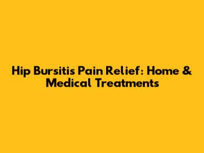 Hip Bursitis Pain Relief: Home & Medical Treatments