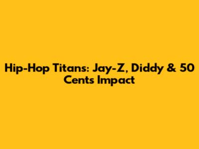 Hip-Hop Titans: Jay-Z, Diddy & 50 Cent's Impact