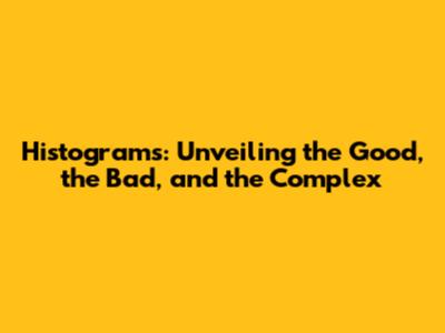 Histograms: Unveiling the Good, the Bad, and the Complex