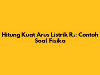 Hitung Kuat Arus Listrik R₃: Contoh Soal Fisika