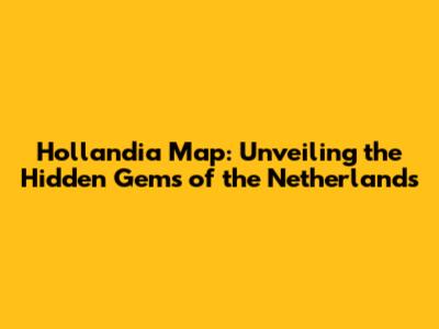 Hollandia Map: Unveiling the Hidden Gems of the Netherlands