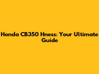 Honda CB350 H'ness: Your Ultimate Guide