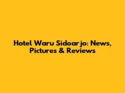 Hotel Waru Sidoarjo: News, Pictures & Reviews