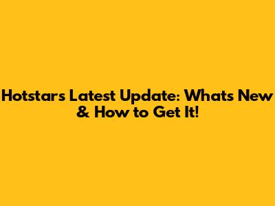 Hotstar's Latest Update: What's New & How to Get It!