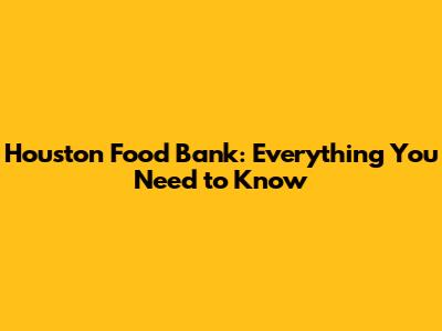 Houston Food Bank: Everything You Need to Know