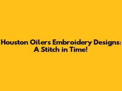 Houston Oilers Embroidery Designs: A Stitch in Time!
