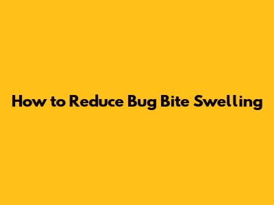 How to Reduce Bug Bite Swelling