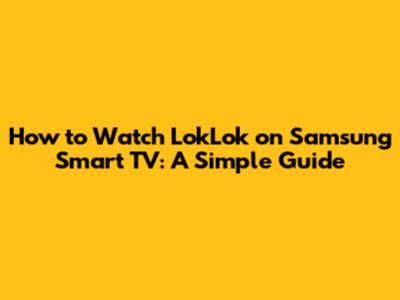 How to Watch LokLok on Samsung Smart TV: A Simple Guide