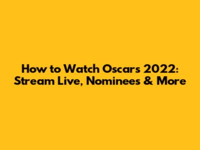 How to Watch Oscars 2022: Stream Live, Nominees & More