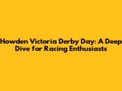 Howden Victoria Derby Day: A Deep Dive for Racing Enthusiasts