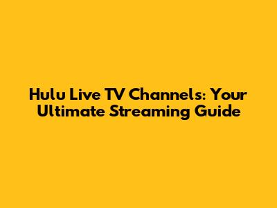 Hulu Live TV Channels: Your Ultimate Streaming Guide