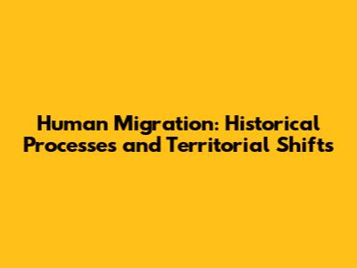 Human Migration: Historical Processes and Territorial Shifts