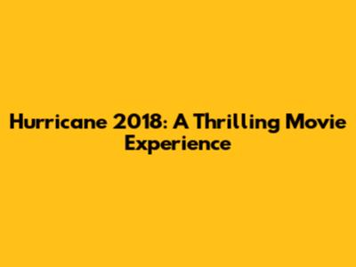 Hurricane 2018: A Thrilling Movie Experience