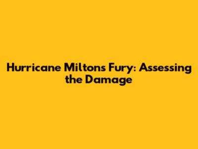 Hurricane Milton's Fury: Assessing the Damage