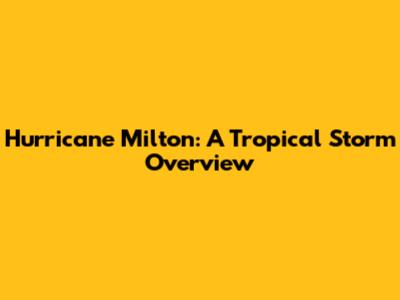 Hurricane Milton: A Tropical Storm Overview