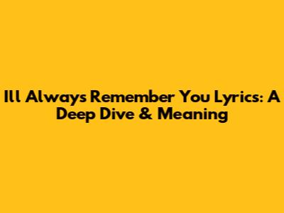 I'll Always Remember You Lyrics: A Deep Dive & Meaning