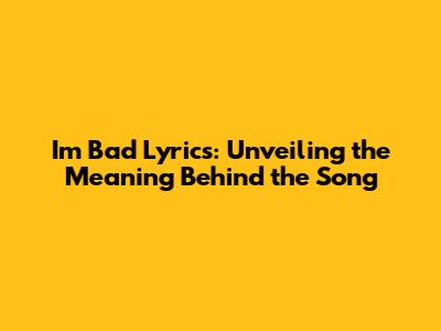I'm Bad Lyrics: Unveiling the Meaning Behind the Song
