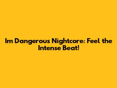 I'm Dangerous Nightcore: Feel the Intense Beat!