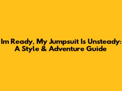 I'm Ready, My Jumpsuit Is Unsteady: A Style & Adventure Guide