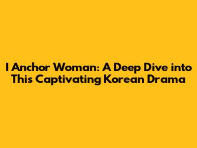 I Anchor Woman: A Deep Dive into This Captivating Korean Drama