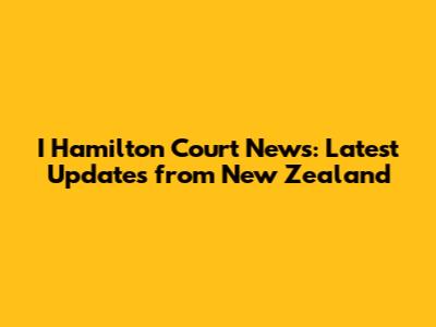 I Hamilton Court News: Latest Updates from New Zealand