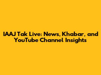 IAAJ Tak Live: News, Khabar, and YouTube Channel Insights