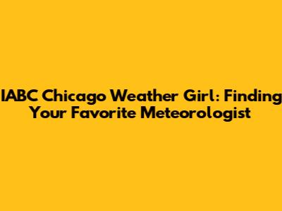 IABC Chicago Weather Girl: Finding Your Favorite Meteorologist
