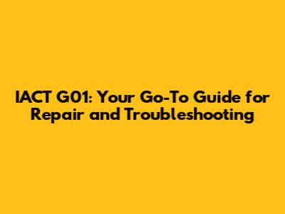 IACT G01: Your Go-To Guide for Repair and Troubleshooting