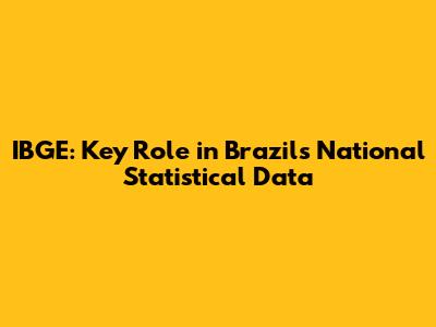 IBGE: Key Role in Brazil's National Statistical Data