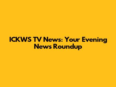 ICKWS TV News: Your Evening News Roundup