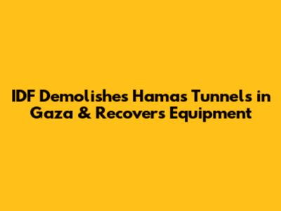 IDF Demolishes Hamas Tunnels in Gaza & Recovers Equipment