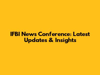 IFBI News Conference: Latest Updates & Insights