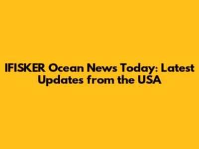 IFISKER Ocean News Today: Latest Updates from the USA