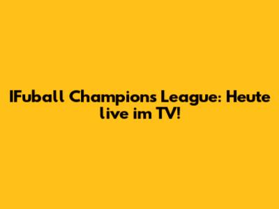 IFuball Champions League: Heute live im TV!
