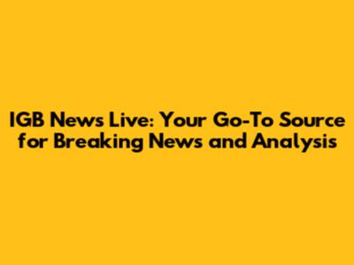 IGB News Live: Your Go-To Source for Breaking News and Analysis