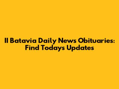 II Batavia Daily News Obituaries: Find Today's Updates