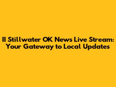 II Stillwater OK News Live Stream: Your Gateway to Local Updates