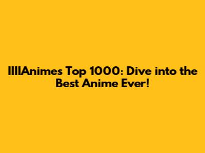 IIIIAnime's Top 1000: Dive into the Best Anime Ever!