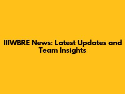 IIIWBRE News: Latest Updates and Team Insights