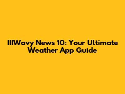 IIIWavy News 10: Your Ultimate Weather App Guide