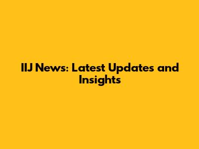 IIJ News: Latest Updates and Insights