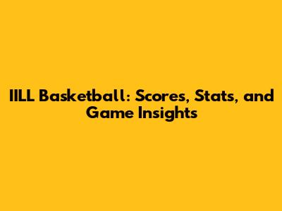 IILL Basketball: Scores, Stats, and Game Insights