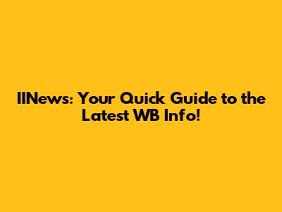 IINews: Your Quick Guide to the Latest WB Info!
