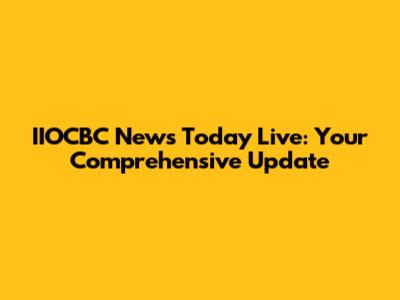 IIOCBC News Today Live: Your Comprehensive Update