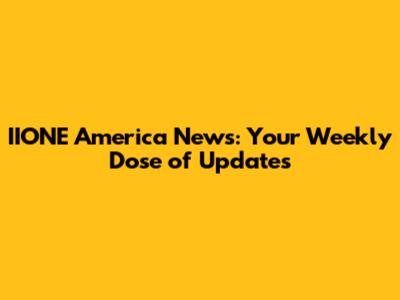 IIONE America News: Your Weekly Dose of Updates