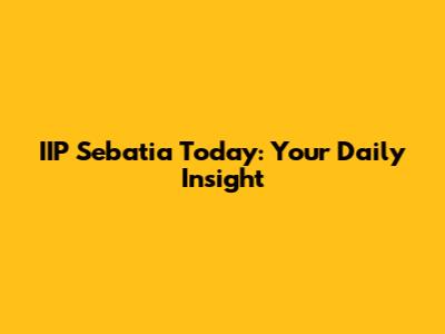 IIP Sebatia Today: Your Daily Insight